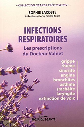 Infections respiratoires : les prescriptions du docteur Valnet : grippe, rhume, sinusite, angine, br