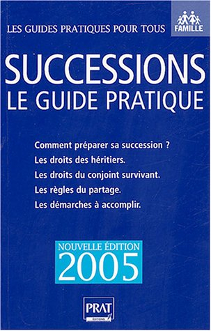 Successions : le guide pratique, 2005 : comment préparer sa succession ? Les droits des héritiers, l