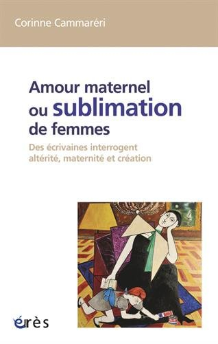 Amour maternel ou Sublimation des femmes : des écrivaines interrogent altérité, maternité, création