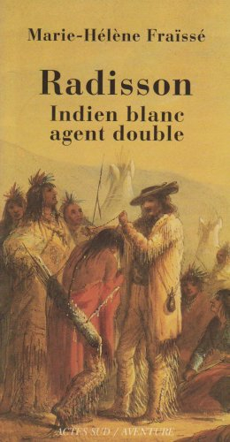 Radisson, Indien blanc, agent double (1636-1710) : biographie