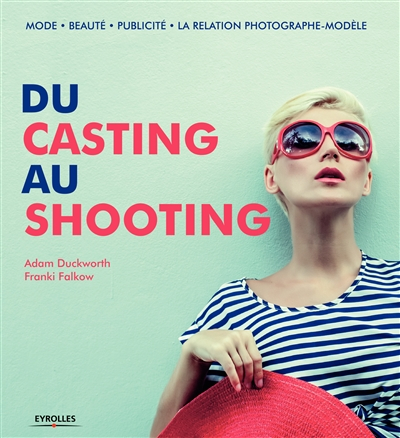 Du casting au shooting : mode, beauté, publicité, la relation photographe-modèle