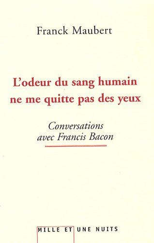 L'odeur du sang humain ne me quitte pas des yeux : conversations avec Francis Bacon