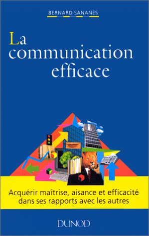 La communication efficace : acquérir maîtrise, aisance et efficacité dans ses rapports avec les autr