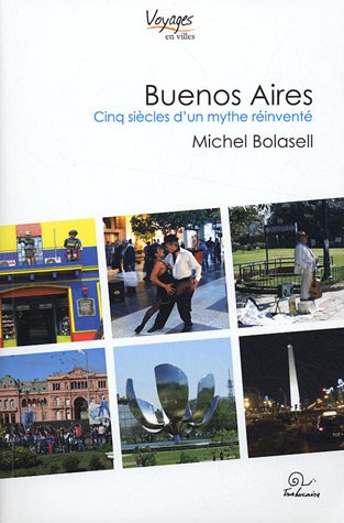 Buenos Aires : cinq siècles d'un mythe réinventé