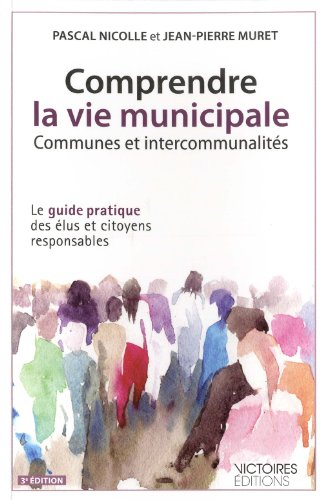 Comprendre la vie municipale : communes et intercommunalités : le guide pratique des élus et citoyen