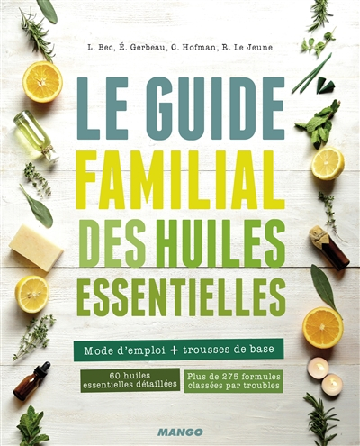 Le guide familial des huiles essentielles : mode d'emploi + trousses de base : 60 huiles essentielle