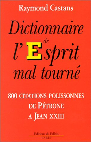 Dictionnaire de l'esprit mal tourné : 800 citations polissonnes de Pétrone à Jean XXIII