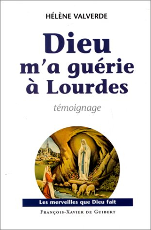 Dieu m'a guérie à Lourdes : pourquoi moi et pas une autre ? : témoignage