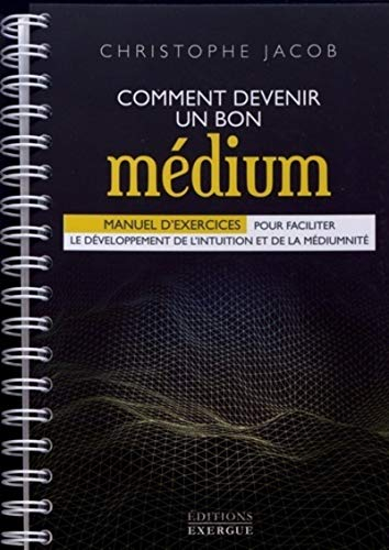 Comment devenir un bon médium : manuel d'exercices pour faciliter le développement de l'intuition et