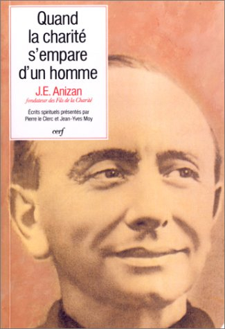 Quand la charité s'empare d'un homme : écrits spirituels de Jean-Emile Anizan (1853-1928), fondateur