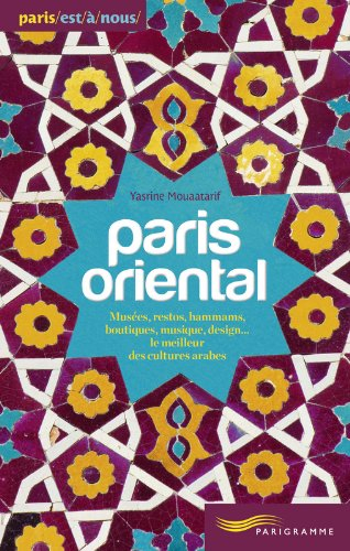 Paris oriental : musées, restos, hammams, boutiques, musique, design... le meilleur des cultures ara