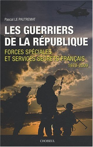 Les guerriers de la République : forces spéciales et services secrets français, 1970-2009