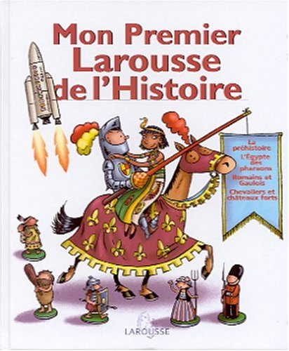 Mon premier Larousse d'histoire : la préhistoire, l'Egypte des pharaons, Romains et Gaulois, chevali