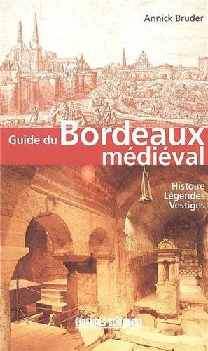Guide du Bordeaux médiéval : histoire, légendes, vestiges