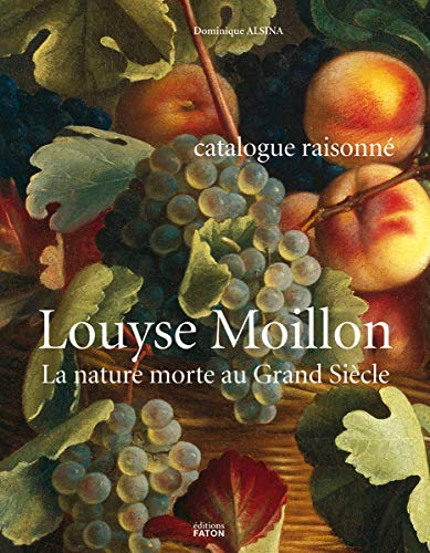 Louyse Moillon (paris, vers 1610-1696) : la nature morte au Grand Siècle : catalogue raisonné