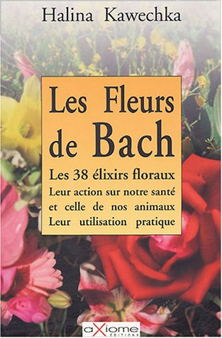 Les fleurs de Bach : les 38 élixirs floraux, leur action sur notre santé et celle de nos animaux, le
