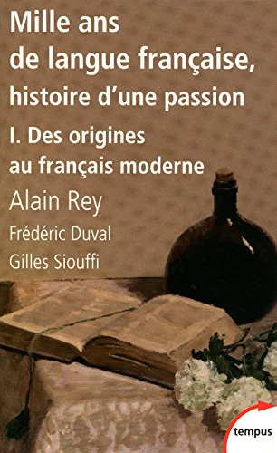 Mille ans de langue française : histoire d'une passion. Vol. 1. Des origines au français moderne - Frédéric Duval, Alain Rey, Gilles Siouffi