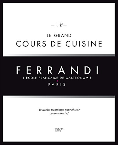 Ferrandi, l'école française de gastronomie : le grand cours de cuisine : toutes les techniques pour 