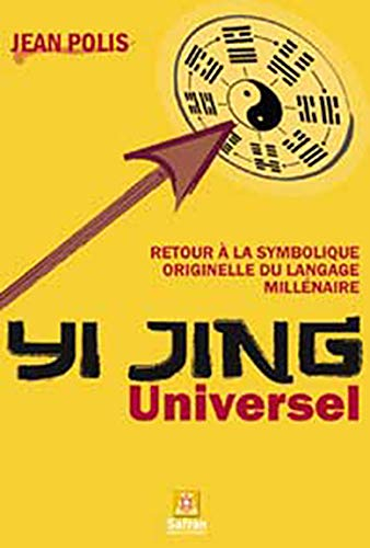 Yi Jing universel : retour à la symbolique originelle du langage millénaire