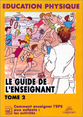 Le guide de l'enseignant : éducation physique. Vol. 2. Comment enseigner l'EPS aux enfants : les act