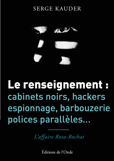 Le renseignement : cabinets noirs, hackers, espionnage, barbouzerie, polices parallèles... : l'affai