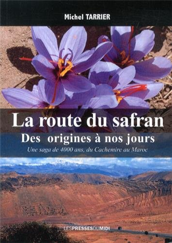 La route du safran : des origines à nos jours : une saga de 4.000 ans, du Cachemire au Maroc