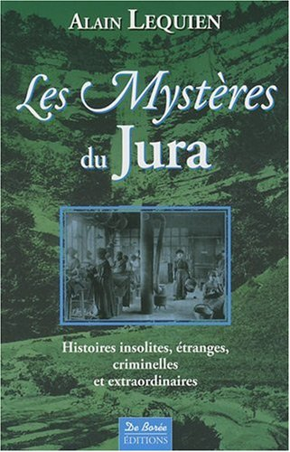 Les mystères du Jura : histoires insolites, étranges, criminelles et extraordinaires