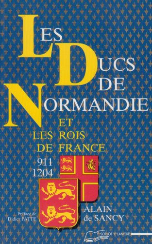 Les ducs de Normandie et les rois de France, 911-1204 - Alain de Sancy