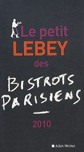 Le petit Lebey 2010 des bistrots parisiens : 560 bistrots de Paris et de la région parisienne tous v