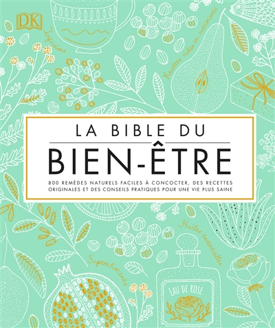 La bible du bien-être : 800 remèdes naturels faciles à concocter, des recettes originales et des con