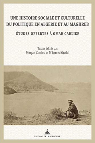 Une histoire sociale et culturelle du politique en Algérie et au Maghreb : études offertes à Omar Ca