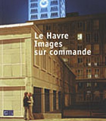 Le Havre, images sur commande : exposition, Le Havre, Musée Malraux, 6 mars-24 mai 2010