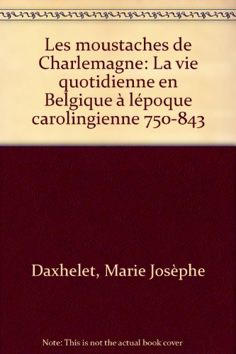 les moustaches de charlemagne. la vie quotidenne en belgique à l'époque carolingienne 750-843.