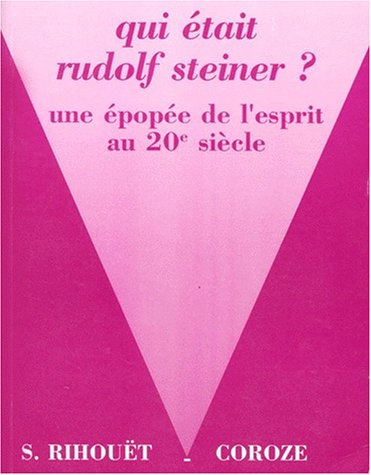 Qui était Rudolf Steiner ? : une épopée de l'esprit au 20e siècle