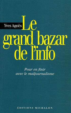 Le grand bazar de l'info : pour en finir avec le maljournalisme