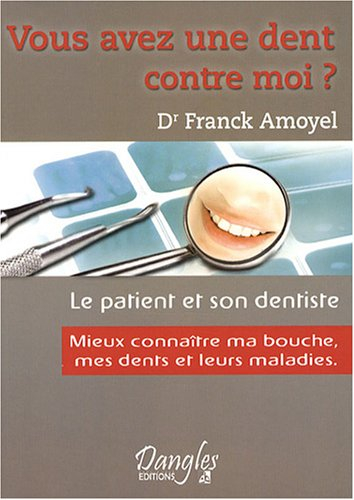 Vous avez une dent contre moi ? : mieux connaître mes dents, ma bouche et leurs maladies