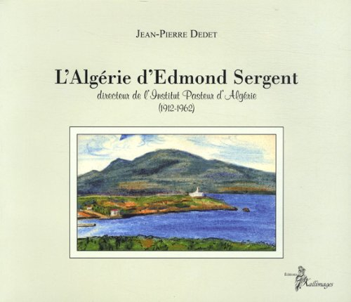 L'Algérie d'Edmond Sergent : directeur de l'Institut Pasteur d'Algérie : 1912-1962