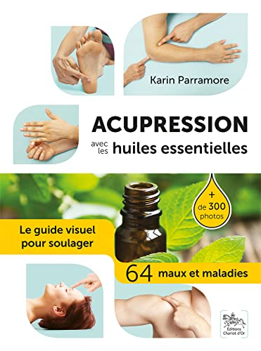 Acupression avec les huiles essentielles : le guide visuel pour soulager 64 maux et maladies
