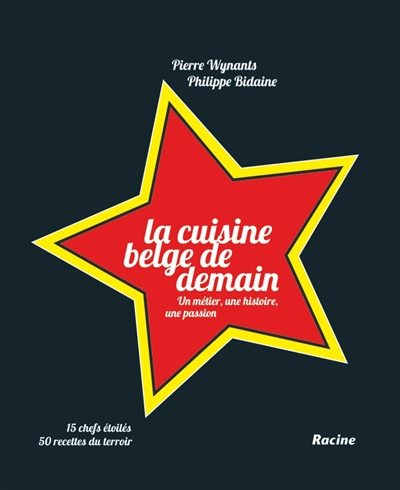 La cuisine belge de demain : un métier, une histoire, une passion : 15 chefs étoilés, 50 recettes du