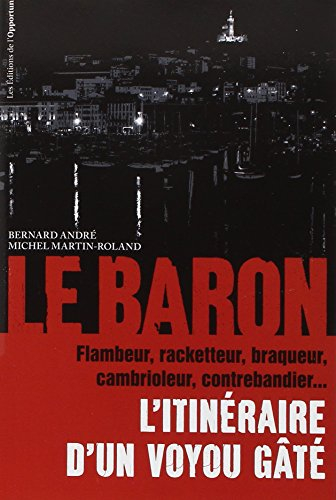 Le baron : l'itinéraire d'un voyou gâté : flambeur, racketteur, braqueur, cambrioleur, contrebandier