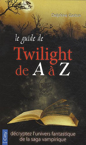 Le guide de Twilight de A à Z : décryptez l'univers fantastique de la saga vampirique