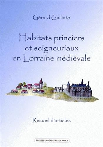 Habitats princiers et seigneuriaux en Lorraine médiévale : Recueils d'articles