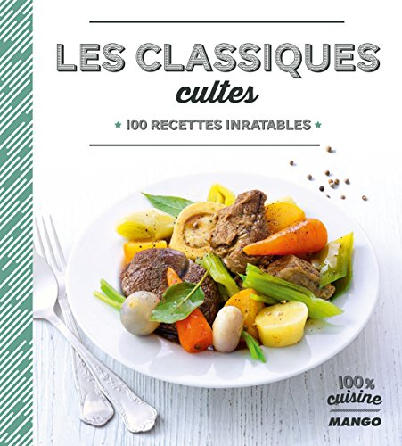 Les classiques cultes : 100 recettes inratables