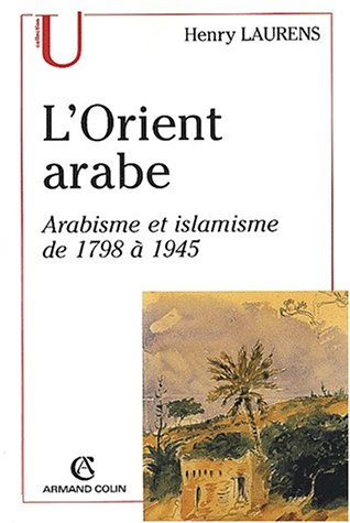 L'Orient arabe : arabisme et islamisme de 1798 à 1945