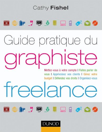 Guide pratique du graphiste Freelance : démarches administratives, droit, finances, clientèle, organ