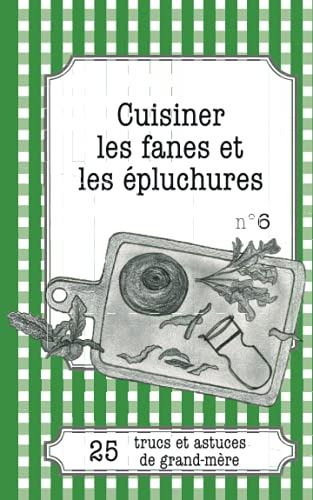Cuisiner les fanes et épluchures : 25 trucs et astuces de grand-mère