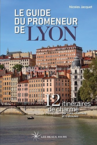 Le guide du promeneur de Lyon : 12 itinéraires de charme par rues, chemins et traboules