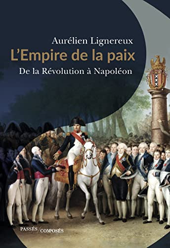 L'Empire de la paix : de la Révolution à Napoléon : quand la France réunissait l'Europe
