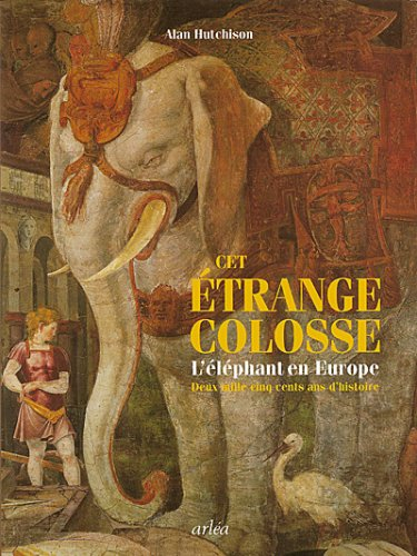 Cet éléphant colosse : l'éléphant en Europe : deux mille cinq cents ans d'histoire
