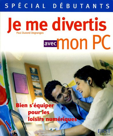 Je me divertis avec mon PC : bien s'équiper pour les loisirs numériques